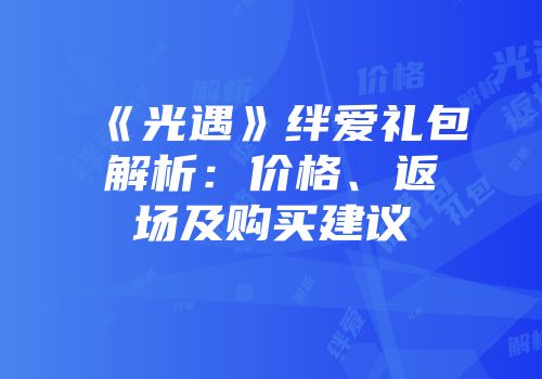 《光遇》绊爱礼包解析：价格、返场及购买建议
