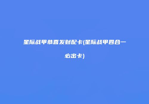 星际战甲恭喜发财配卡(星际战甲四合一必出卡)