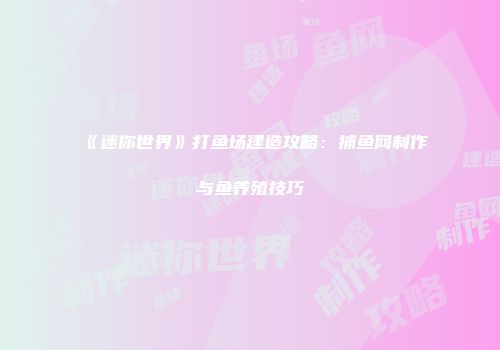 《迷你世界》打鱼场建造攻略：捕鱼网制作与鱼养殖技巧