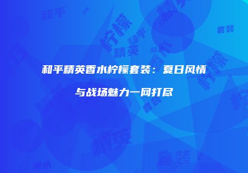 和平精英香水柠檬套装：夏日风情与战场魅力一网打尽