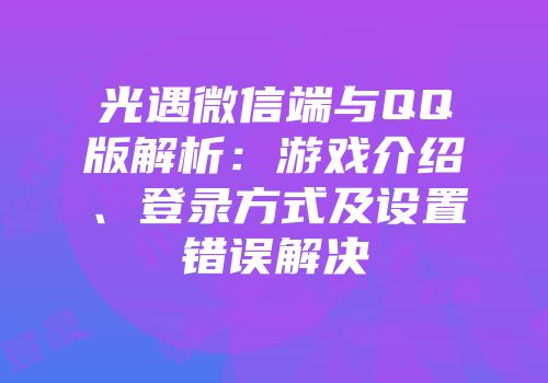 光遇微信端与QQ版解析：游戏介绍、登录方式及设置错误解决