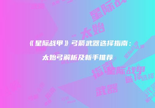《星际战甲》弓箭武器选择指南：太始弓解析及新手推荐