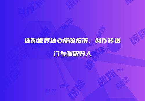 迷你世界地心探险指南：制作传送门与驯服野人