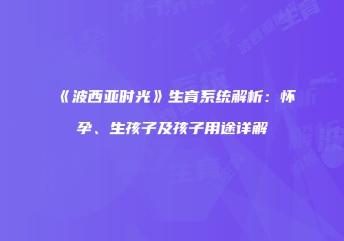 《波西亚时光》生育系统解析：怀孕、生孩子及孩子用途详解