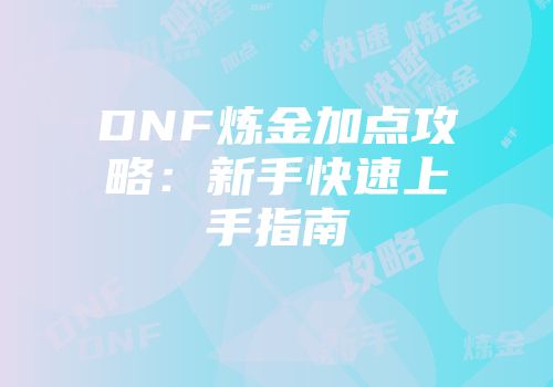 DNF炼金加点攻略：新手快速上手指南