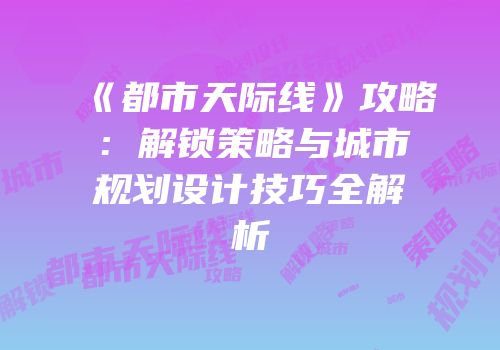 《都市天际线》攻略：解锁策略与城市规划设计技巧全解析