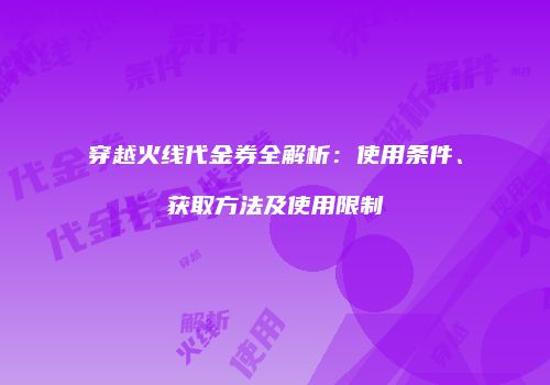 穿越火线代金券全解析：使用条件、获取方法及使用限制
