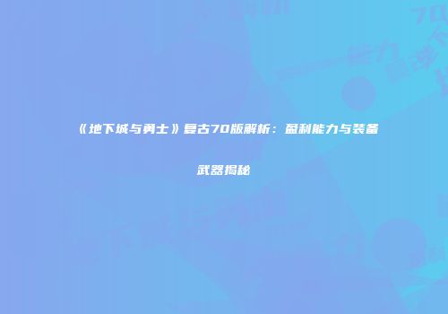 《地下城与勇士》复古70版解析：盈利能力与装备武器揭秘
