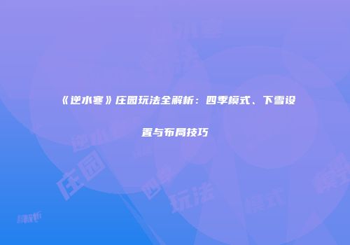 《逆水寒》庄园玩法全解析：四季模式、下雪设置与布局技巧