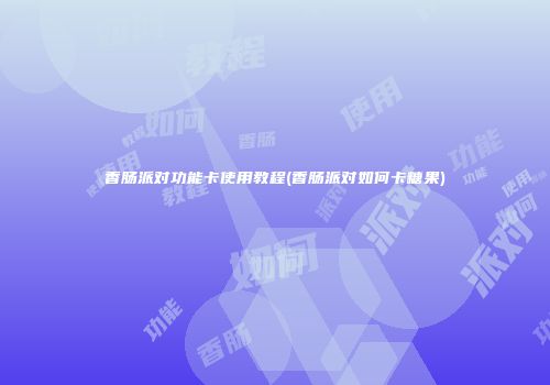 香肠派对功能卡使用教程(香肠派对如何卡糖果)
