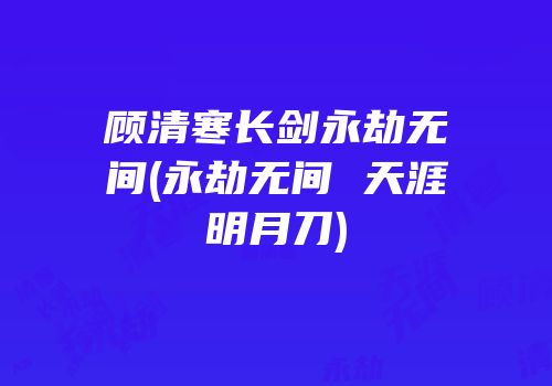 顾清寒长剑永劫无间(永劫无间 天涯明月刀)