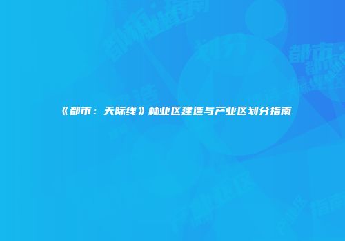 《都市：天际线》林业区建造与产业区划分指南