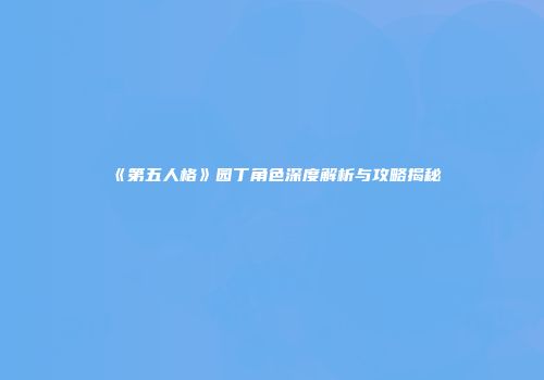 《第五人格》园丁角色深度解析与攻略揭秘