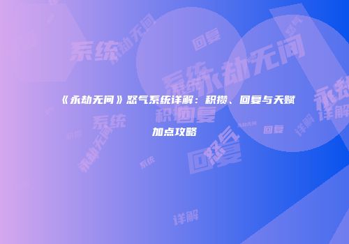 《永劫无间》怒气系统详解：积攒、回复与天赋加点攻略