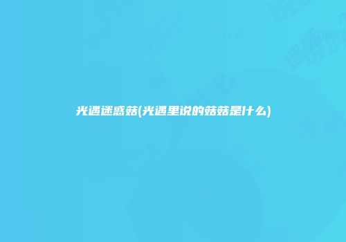 光遇迷惑菇(光遇里说的菇菇是什么)