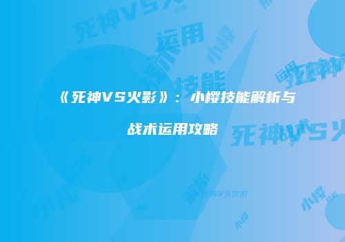 《死神VS火影》：小樱技能解析与战术运用攻略
