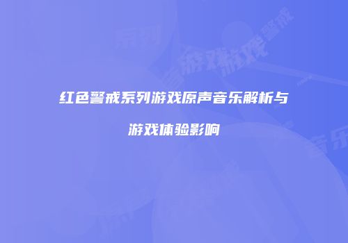 红色警戒系列游戏原声音乐解析与游戏体验影响