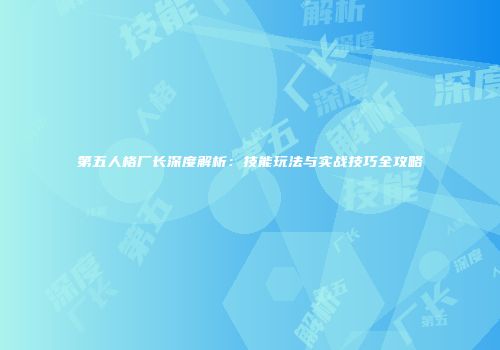 第五人格厂长深度解析：技能玩法与实战技巧全攻略