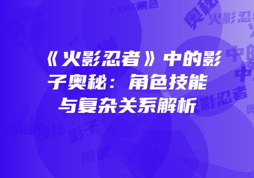 《火影忍者》中的影子奥秘：角色技能与复杂关系解析