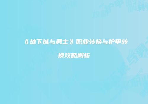 《地下城与勇士》职业转换与护甲转换攻略解析