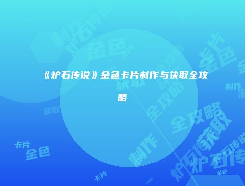 《炉石传说》金色卡片制作与获取全攻略