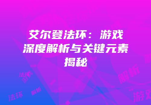 艾尔登法环：游戏深度解析与关键元素揭秘