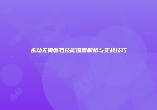永劫无间磐石技能深度解析与实战技巧
