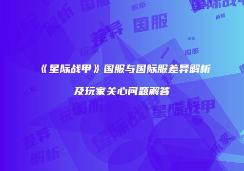 《星际战甲》国服与国际服差异解析及玩家关心问题解答