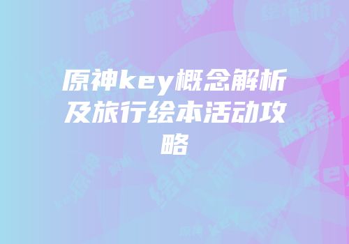 原神key概念解析及旅行绘本活动攻略