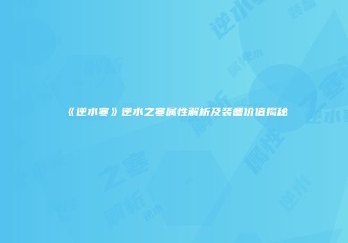 《逆水寒》逆水之寒属性解析及装备价值揭秘