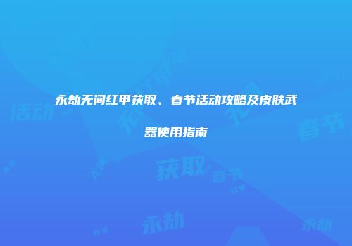 永劫无间红甲获取、春节活动攻略及皮肤武器使用指南
