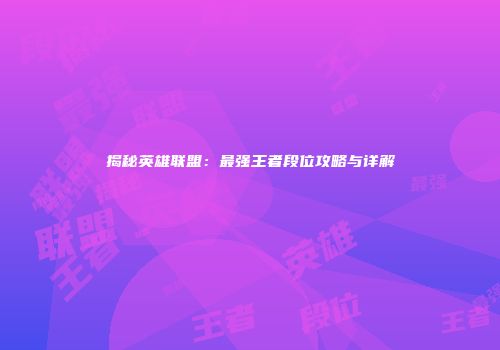 揭秘英雄联盟：最强王者段位攻略与详解