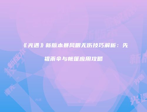 《光遇》新版本暴风眼无伤技巧解析：先祖雨伞与帐篷应用攻略