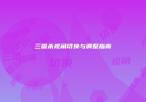 三国杀视角切换与调整指南