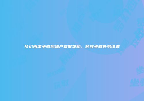 梦幻西游坐骑周猎户获取攻略：种族坐骑任务详解