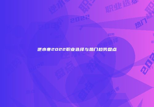 逆水寒2022职业选择与热门趋势盘点