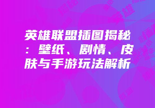 英雄联盟插图揭秘：壁纸、剧情、皮肤与手游玩法解析