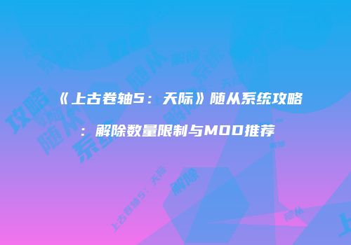 《上古卷轴5：天际》随从系统攻略：解除数量限制与MOD推荐