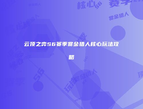 云顶之弈S6赛季赏金猎人核心玩法攻略