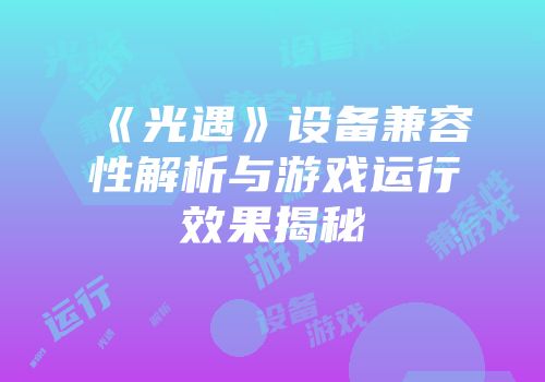 《光遇》设备兼容性解析与游戏运行效果揭秘