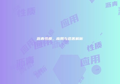 沥青性质、应用与危害解析