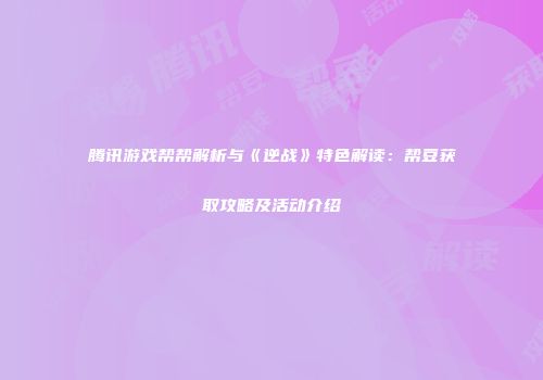 腾讯游戏帮帮解析与《逆战》特色解读：帮豆获取攻略及活动介绍