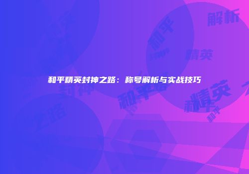 和平精英封神之路：称号解析与实战技巧
