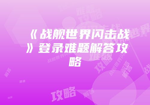 《战舰世界闪击战》登录难题解答攻略