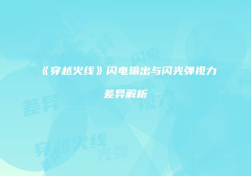 《穿越火线》闪电输出与闪光弹视力差异解析