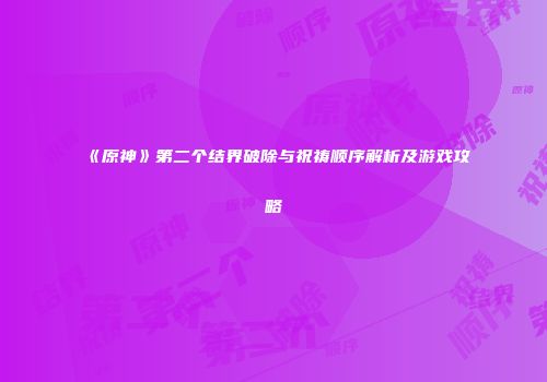 《原神》第二个结界破除与祝祷顺序解析及游戏攻略