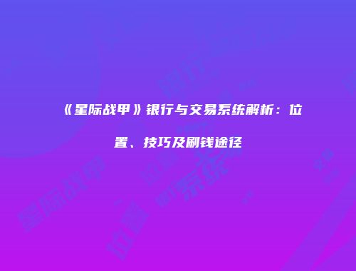 《星际战甲》银行与交易系统解析：位置、技巧及刷钱途径