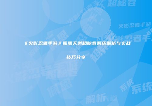 《火影忍者手游》佩恩天道超秘卷系统解析与实战技巧分享