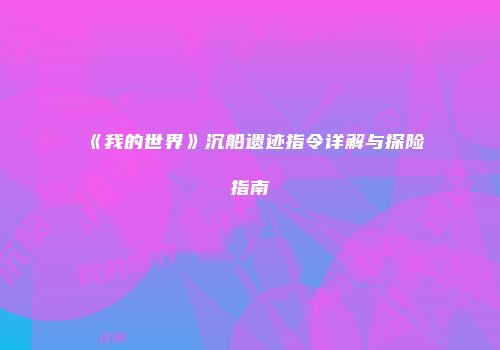 《我的世界》沉船遗迹指令详解与探险指南