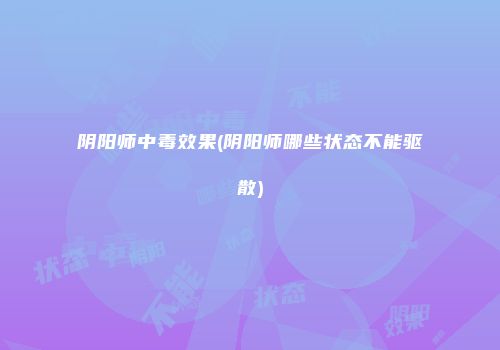 阴阳师中毒效果(阴阳师哪些状态不能驱散)